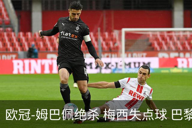 欧冠-姆巴佩绝杀 梅西失点球 巴黎主场1-0胜皇马