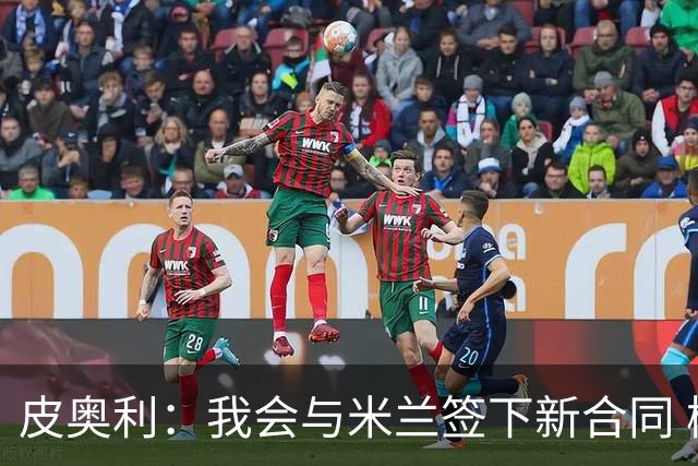 皮奥利：我会与米兰签下新合同 梅西亚斯才刚上路
